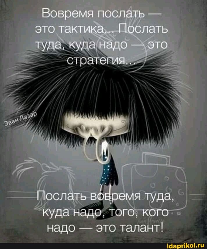 Вовремя послать - это тактика... Послать тудаскуца надо - это
\ \
Послать емя туда,
КОГО куда надо - это талант!