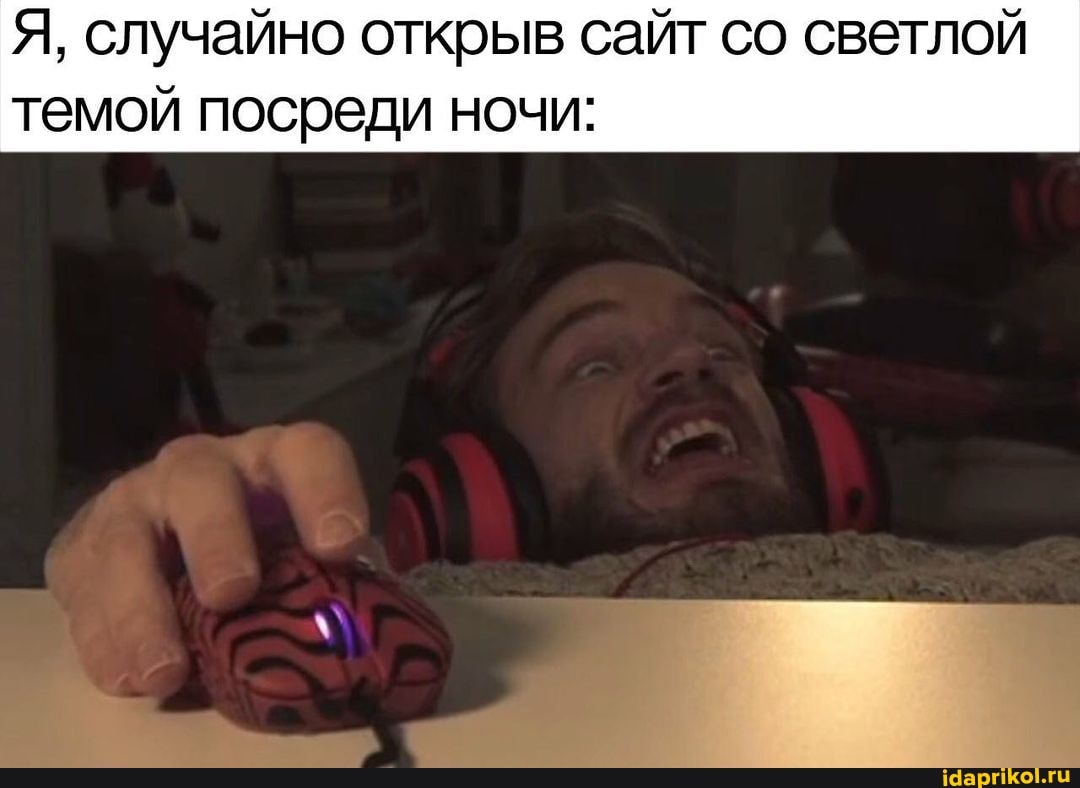 Я, случайно открыв сайт со светлой
темой посреди ночи: