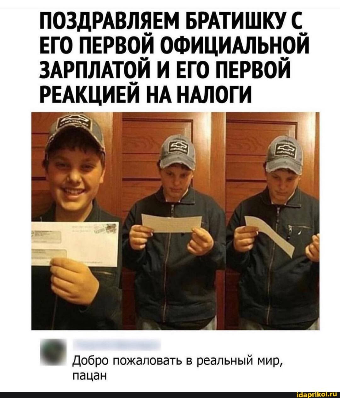 ПОЗДРАВЛЯЕМ БРАТИШКУ С.
ЕГО ПЕРВОЙ ОФИЦИАЛЬНОЙ ЗАРПЛАТОЙ И ЕГО ПЕРВОЙ РЕАКЦИЕЙ НА НАЛОГИ
Добро пожаловать в реальный мир, пацан