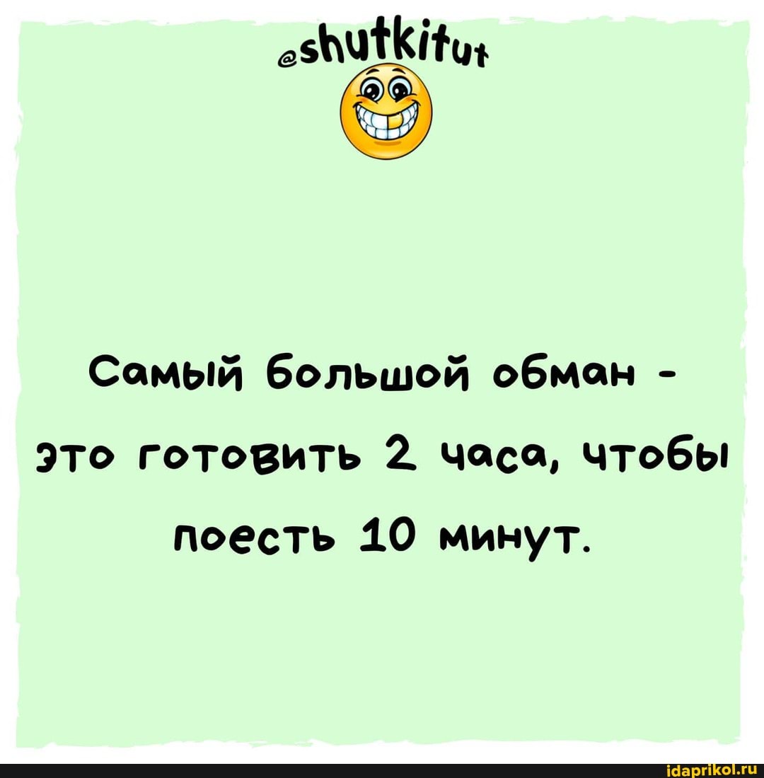 Самый большой обмон -
Это готовить 2. часа, чтобы поесть 10 минут.