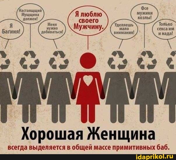 Фе мужики козлы!
Хорошая Женщина
всегда выделяется в общей массе примитивных баб.