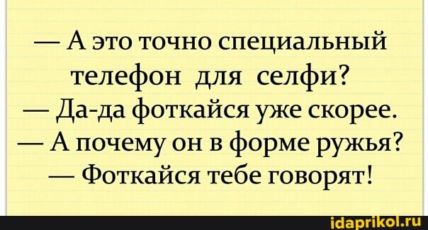 - А это точно специальный телефон для селфи?
- Да-да фоткайся уже скорее.
- А почему он в форме ружья?
- Фоткайся тебе говорят!