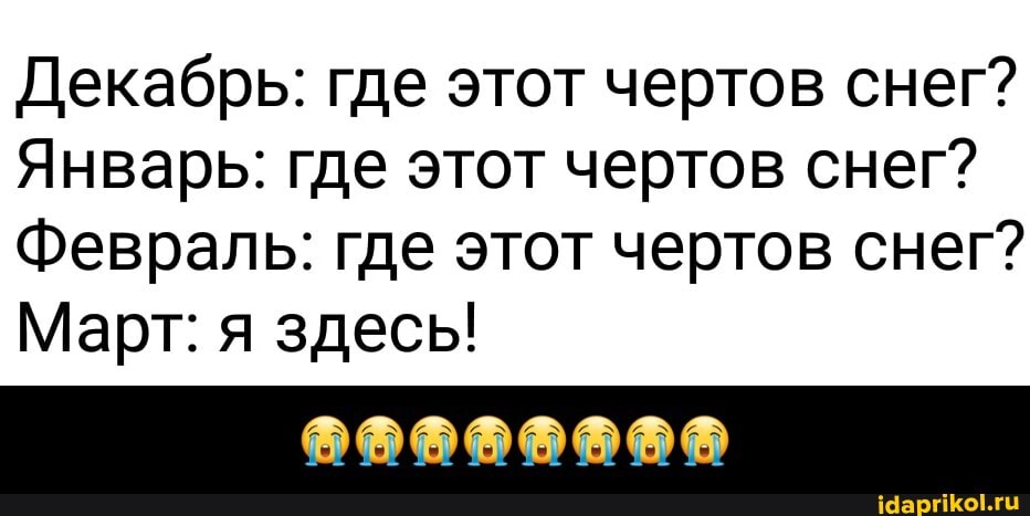 Декабрь: где этот чертов снег?
Январь: где этот чертов снег?
Февраль: где этот чертов снег?
Март: я здесь! - 😭😭😭😭😭😭😭😭