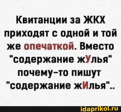 Квитанции за ЖКХ приходят с одной и той же опечаткой. Вместо
"содержание жУлья" почему-то пишут
"содержание жИлья"..