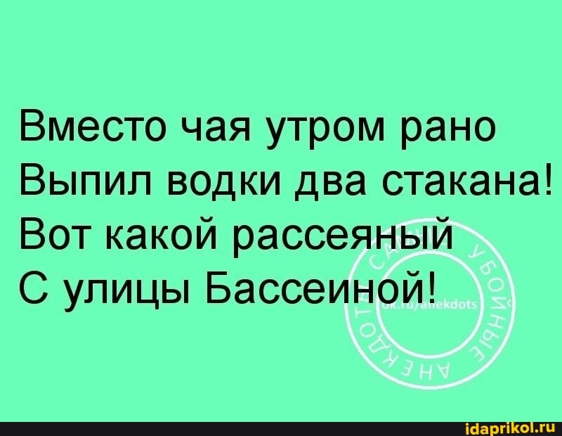 Вместо чая утром рано
Выпил водки два стакана!
Вот какой рассеянный
С улицы Бассеиной!