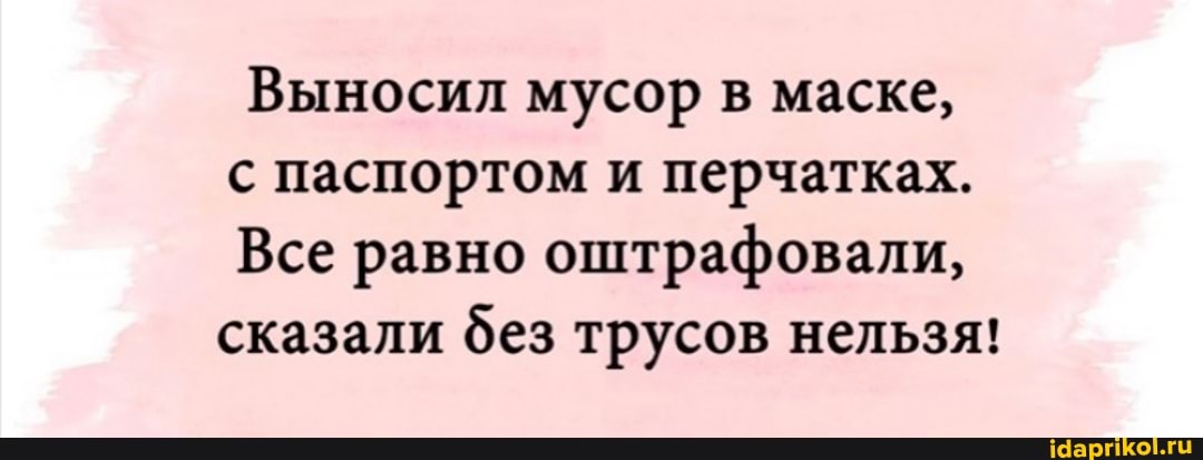 Выносил мусор в маске, с паспортом и перчатках.
Все равно оштрафовали, сказали без трусов нельзя!