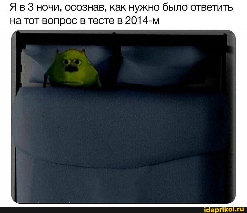 Я в 3 ночи, осознав, как нужно было ответить
на тот вопрос в тесте в 2014-м