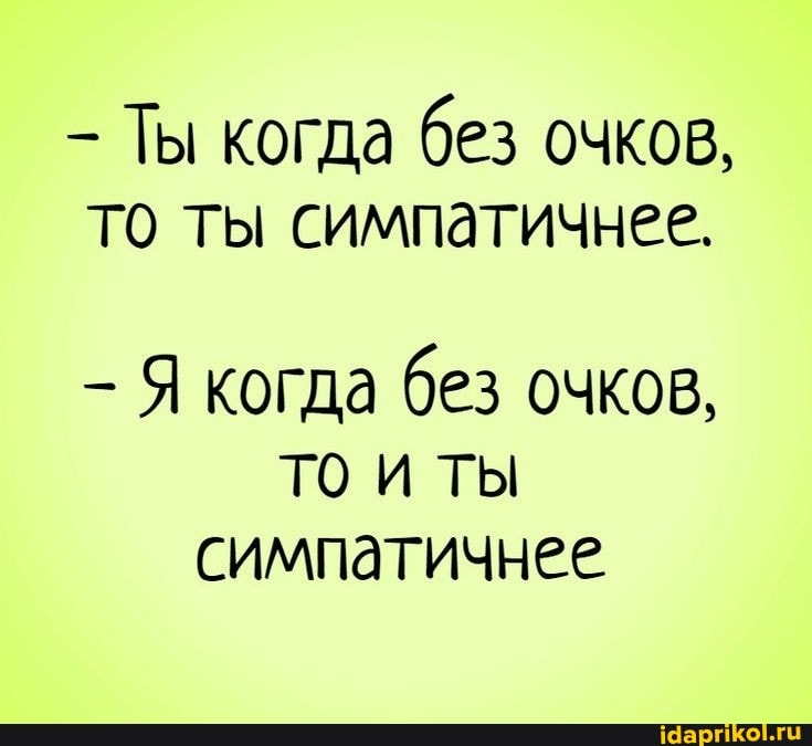 Ты когда без очков, то ты симпатичнее.
Я когда без очков, то ты симпатичнее