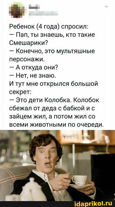 Ребенок (4 года) спросил:
Пап, ты знаешь, кто такие
Смешарики?
- Конечно, это мультяшные персонажи.
- А откуда они?
- Нет, не знаю.
И тут мне открылся большой секрет:
- Это дети Колобка. Колобок сбежал от деда с бабкой ис зайцем жил, а потом жил со
всеми животными по очереди.