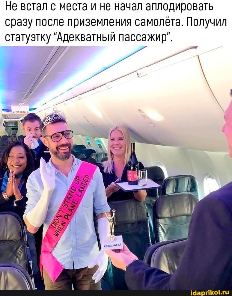Не встал с места и не начал аплодировать сразу после приземления самолёта. Получил статуэтку "Адекватный пассажир".