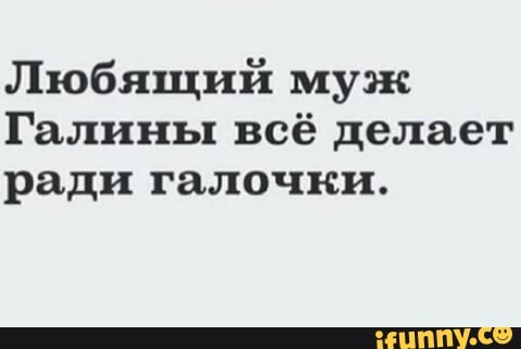Любящий муж
Галины всё делает
ради галочки.