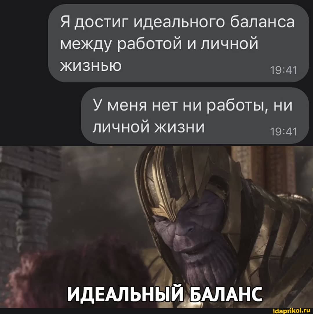 Я достиг идеального баланса между работой и личной
ЖИЗНЬЮ
У меня нет ни работы, ни
ЛИЧНОЙ ЖИЗНИ
ИДЕАЛЬНЫЙ БАЛАНС