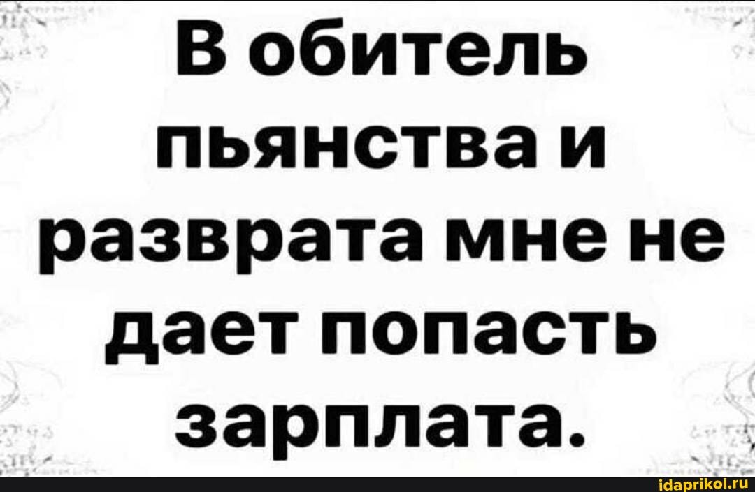 В обитель пьянстваи разврата мне не дает попасть зарплата.