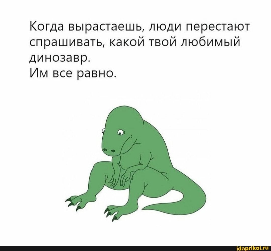 Когда вырастаешь, люди перестают спрашивать, какой твой любимый динозавр.
Им все равно.