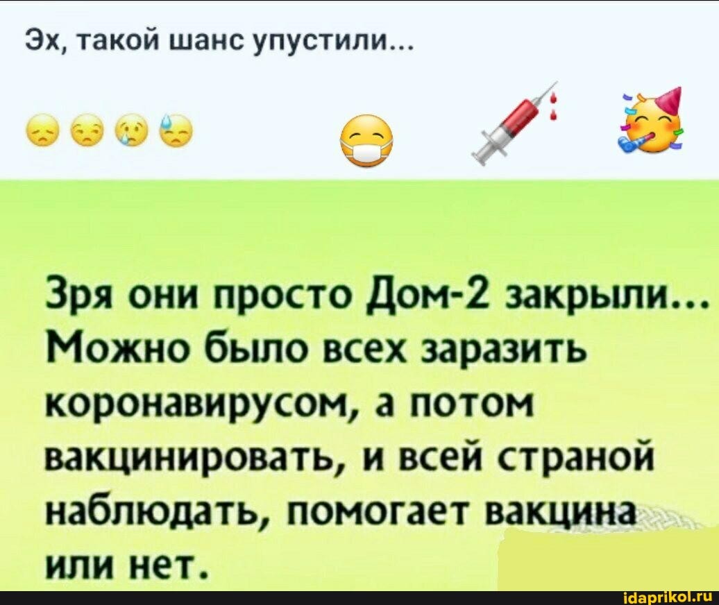 Эх, такой шанс упустили...
Зря они просто Дом-2 закрыли...
Можно было всех заразить коронавирусом, а потом вакцинировать, и всей страной наблюдать, помогает вакцина или нет.