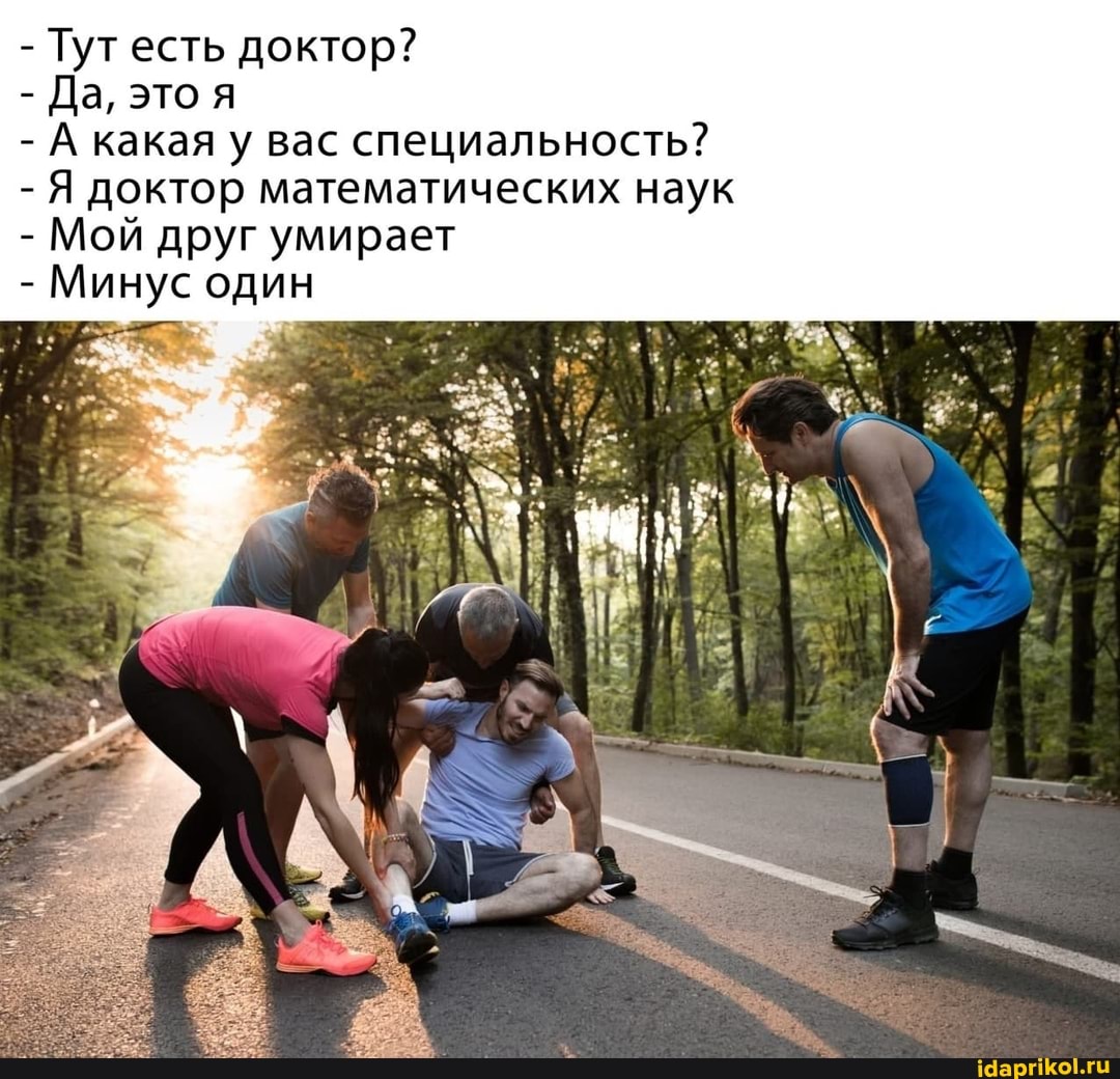 - Тут есть доктор?
- Да, это
- А какая
какая ас специальность?
-Я доктор мате
атических наук
- Мой друг умирает
- Минус один
