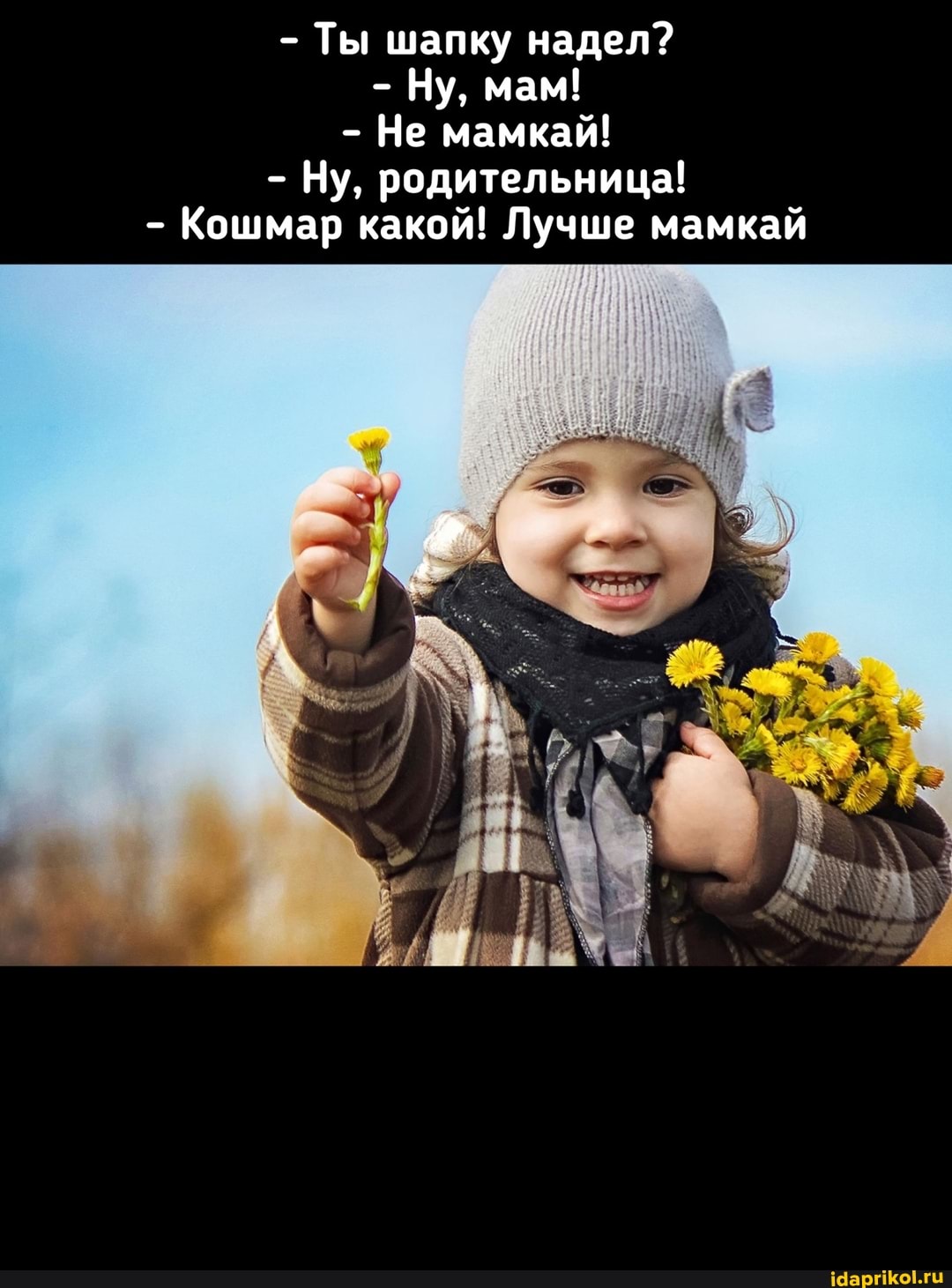 - Ты шапку надел?
- Ну, мам!
- Не мамкай!
- Ну, родительница!
- Кошмар какой! Лучше мамкай