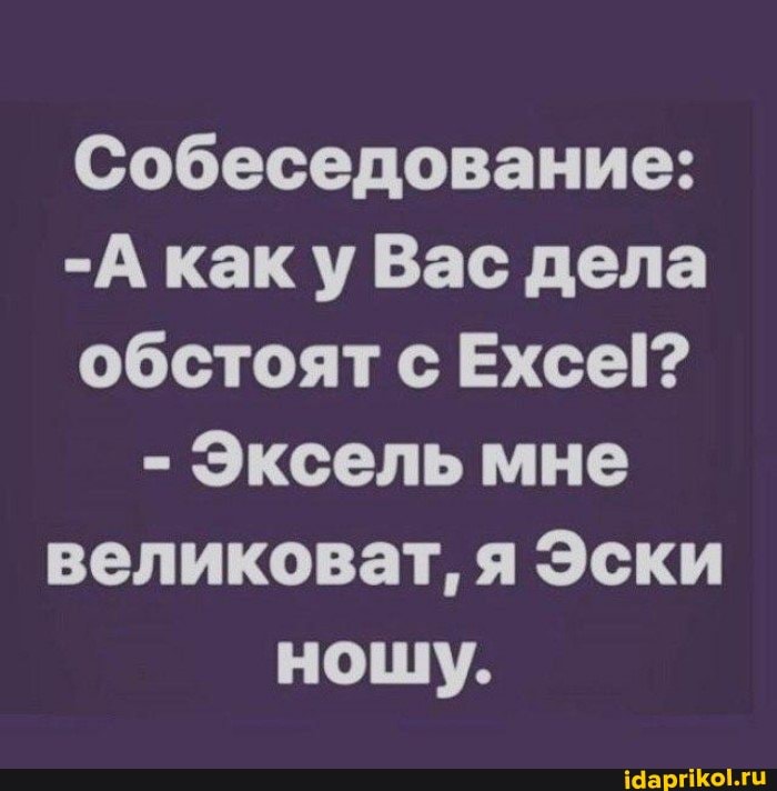 Собеседование:
-А как у Вас дела обстоят с Ехсе[?
- Эксель мне великоват, я Эски нощу.