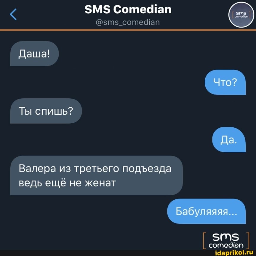 $М$ Соте ап
Даша!
Ты спишь?
Валера из третьего подезда ведь ещё не женат
Что?
Да
Бабуляяяя...