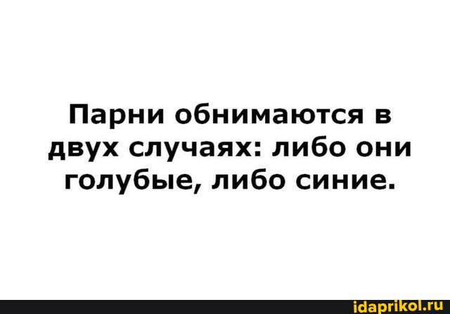 Парни обнимаются в двух случаях: либо они голубые, либо синие.