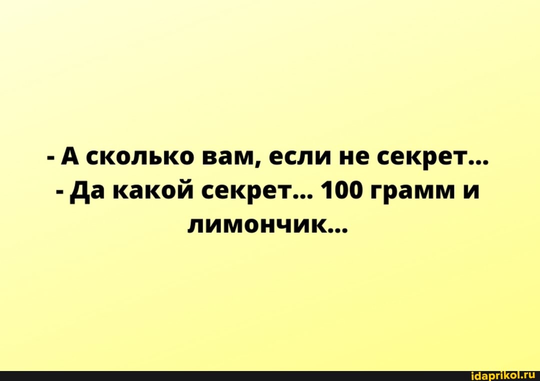 - А сколько вам, если не секрет...
- Да какой секрет... 100 грамм и лимончик...