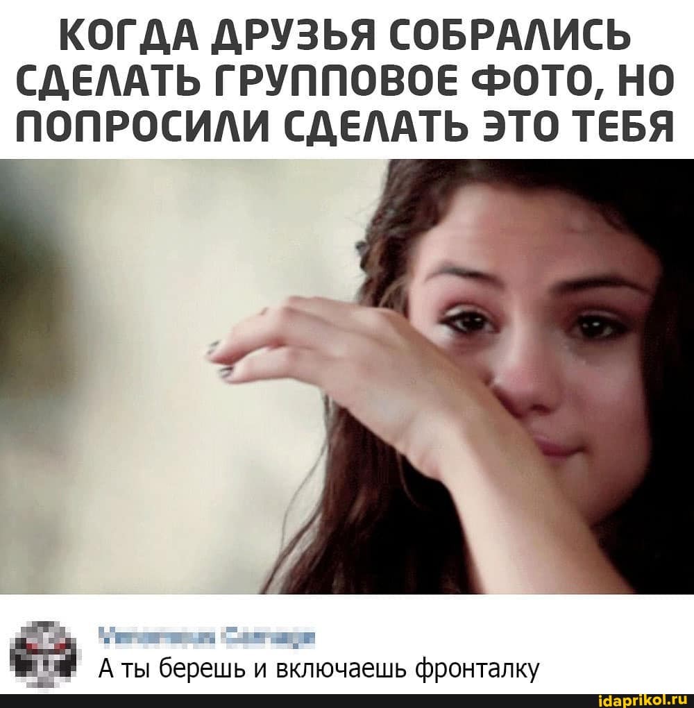 КОГДА ДРУЗЬЯ СОБРАЛИСЬ СДЕЛАТЬ ГРУППОВОЕ ФОТО, НО ПОПРОСИЛИ СДЕЛАТЬ ЭТО ТЕБЯ
А ты берешь и включаешь фронталку