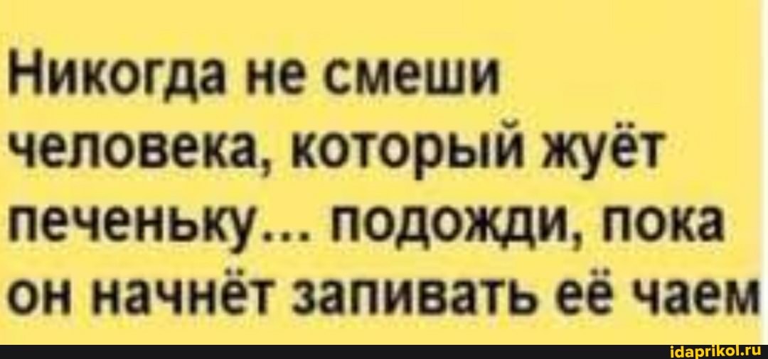 Никогда не смеши человека, который жуёт печеньку... подожди, пока он начнёт запивать её чаем