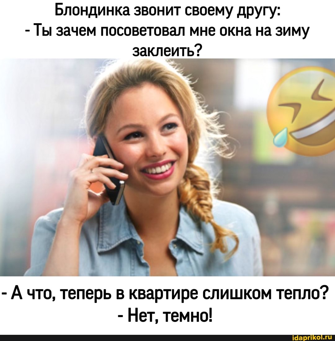 Блондинка звонит своему другу:
- Ты зачем посоветовал мне окна на зиму заклеить?
- А что, теперь в квартире слишком тепло?
- Нет, темно!