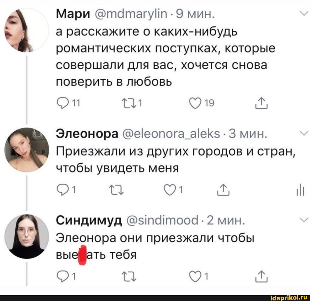 Мари 9 мин.
а расскажите о каких-нибудь романтических поступках, которые совершали для вас, хочется снова поверить в любовь
и От
Элеонора . 3 мин.
Приезжали из других городов и стран, чтобы увидеть меня
Синдимуд @@зпайтооа 2 мин.
Элеонора они приезжали чтобы выефать тебя