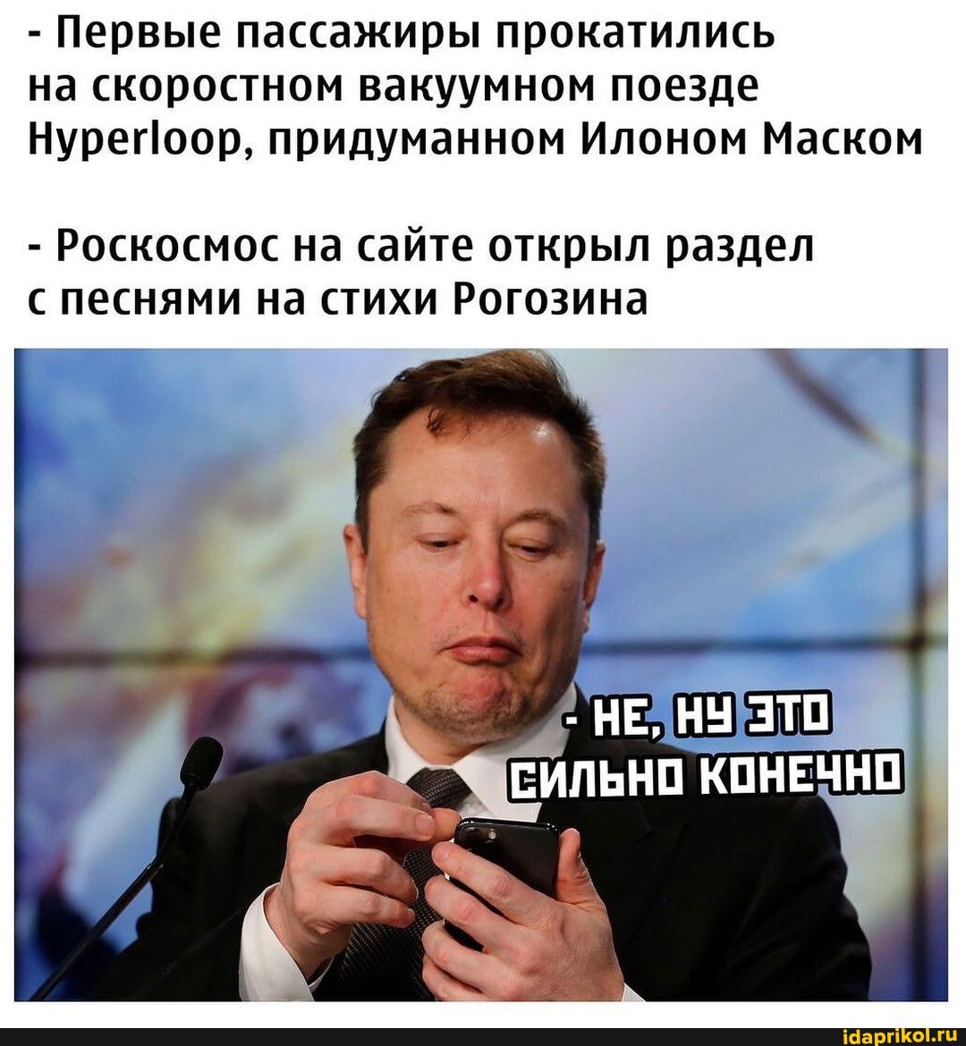- Первые пассажиры прокатились на скоростном вакуумном поезде
Нуреоор, придуманном Илоном Маском
- Роскосмос на сайте открыл раздел с песнями на стихи Рогозина
НЕ, НУ ЭТО
СИЛЬНО КОНЕЧНО