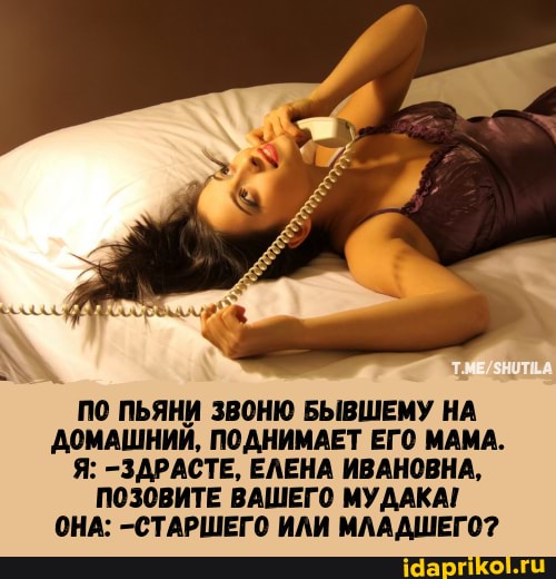 ПО ПЬЯНИ ЗВОНЮ БЫВШЕМУ НА ДОМАШНИЙ, ПОДНИМАЕТ ЕГО МАМА.
Я: -ЗДРАСТЕ, ЕЛЕНА ИВАНОВНА,
ПОЗОВИТЕ ВАШЕГО МУДАКАГ ОНА: -СТАРШЕГО ИЛИ МЛАДШЕГО?