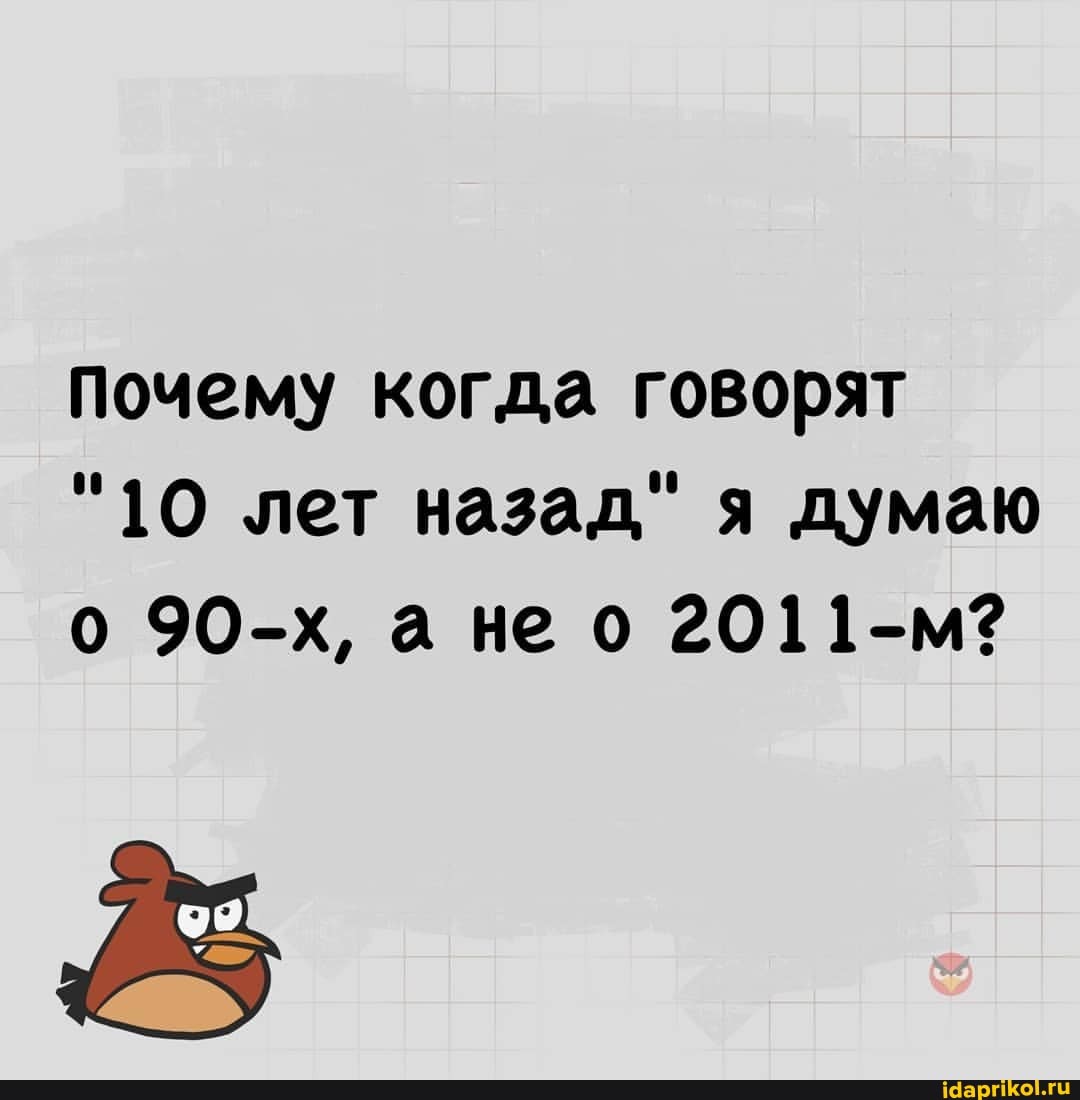 Почему когда говорят
"10 лет назад" я думаю о 90-х, ане о 2011-м?