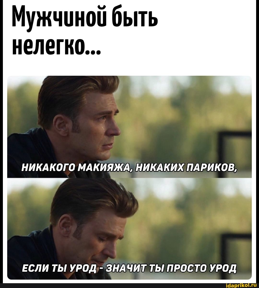 Мужчиной быть нелегко...
НИКАКОГО МАКИЯЖА, НИКАКИХ ПАРИКОВ,
ЕСЛИ ТЫ УРОД - ЗНАЧИТ ТЫ ПРОСТО УРОД