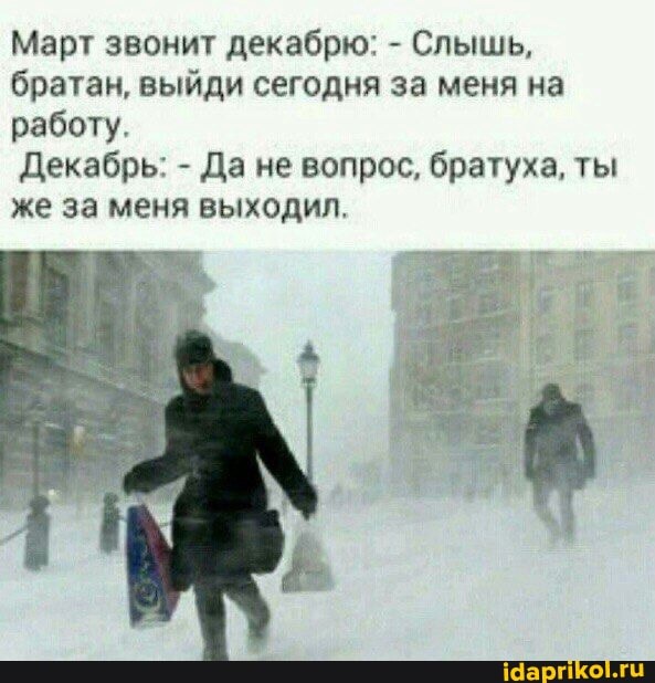 Март звонит декабрю: - Слышь, братан, выйди сегодня за меня на работу.
Декабрь: - Да не вопрос, братуха, ты же за меня выходил.