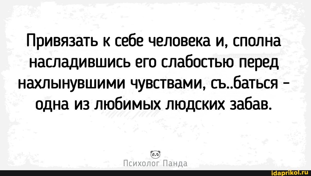 Привязать к себе человека и, сполна насладившись его слабостью перед нахлынувшими чувствами, с..баться - одна из любимых людских забав.
6.5)
холог Панда