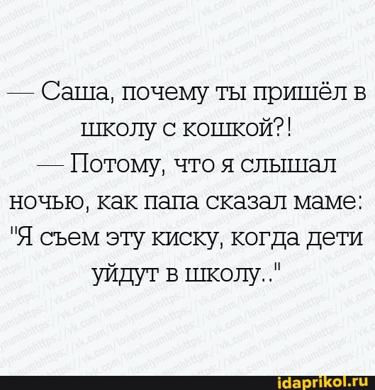 Сан па, почему ты пришёл в
школу с кошкой?!
го я слышал
ночью, как папа сказал маме:
"Я съем эту киску, когда дети
уйдут в школу."
