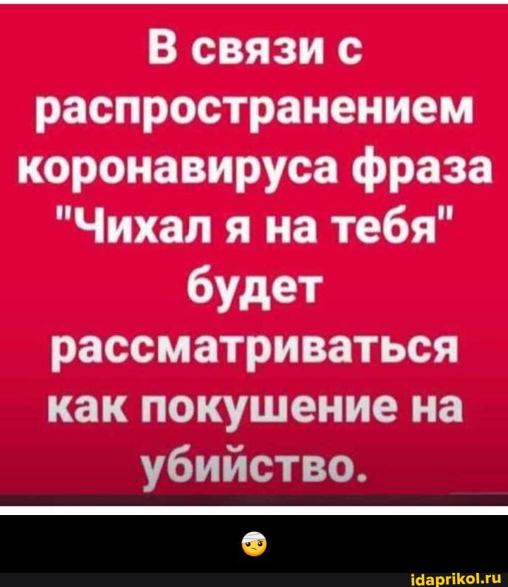 В связи с
распространением
коронавируса фраза
"Чихал
я на тебя"
будет
рассматриваться
как покушение на
убийство. - 🤕