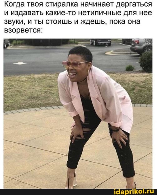 Когда твоя стиралка начинает дергаться и издавать какие-то нетипичные для нее звуки, и ты стоишь и ждешь, пока она взорвется: