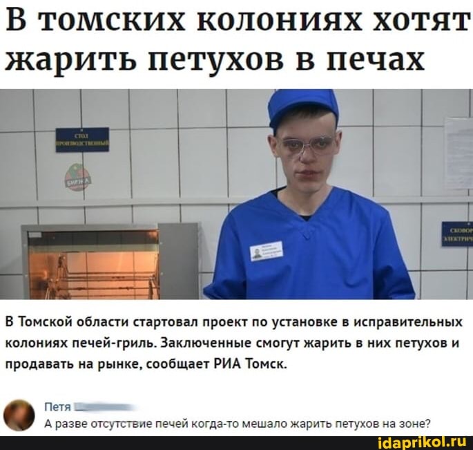В томских колониях хотят
Жарить петухов в печах
В Томской области стартовал проект по установке в исправительных колониях печей-гриль. Заключенные смогут жарить в них петухов и продавать на рынке, сообщает РИА Томск.
Петя
А разве отсутствие печей когда-то мешало жарить петухов на зоне?