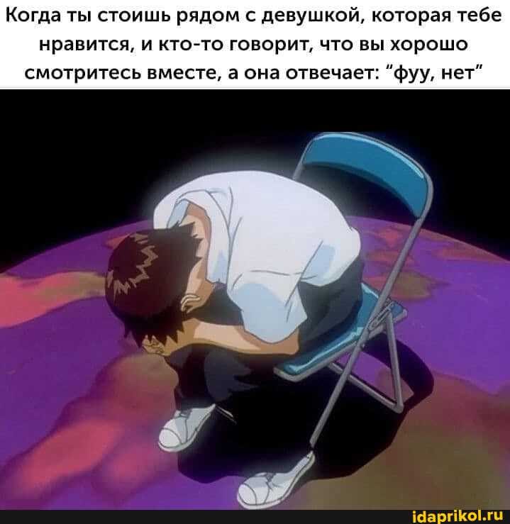 Когда ты стоишь рядом с девушкой, которая тебе нравится, и кто-то говорит, что вы хорошо смотритесь вместе, а она отвечает: "фуу, нет"