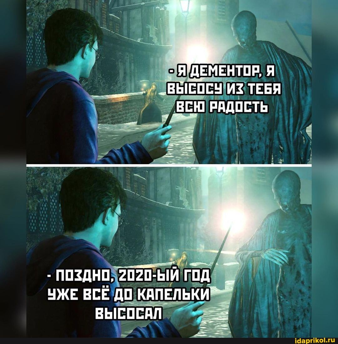 - Я ДЕМЕНТОР, Я
_ВЫСОСУ ИЗ ТЕБЯ ВЕЮ РАДОСТЬ
2020:
ЧЖЕ ВСЁ ДО КАПЕЛЬКИ ВЫСОСАЛ