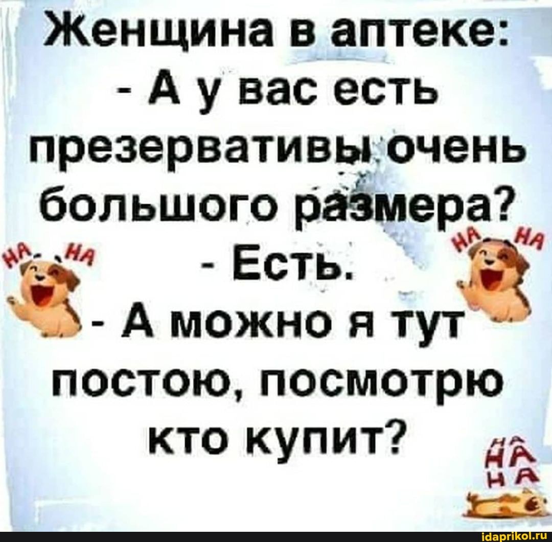 Женщина в аптеке:
- Аувас есть большого размера?
- ЕСТЬ.
А можно я тут постою, посмотрю кто купит?