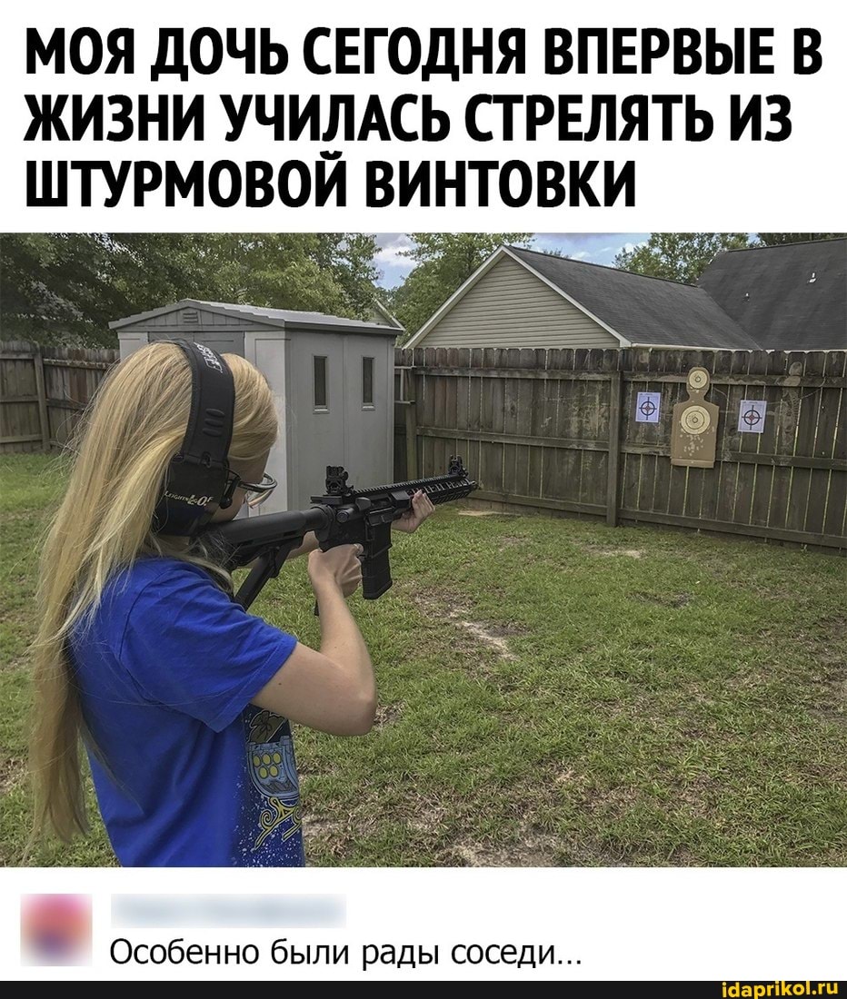 МОЯ ДОЧЬ СЕГОДНЯ ВПЕРВЫЕ В ЖИЗНИ УЧИЛАСЬ СТРЕЛЯТЬ ИЗ ШТУРМОВОЙ ВИНТОВКИ
Особенно были рады соседи...