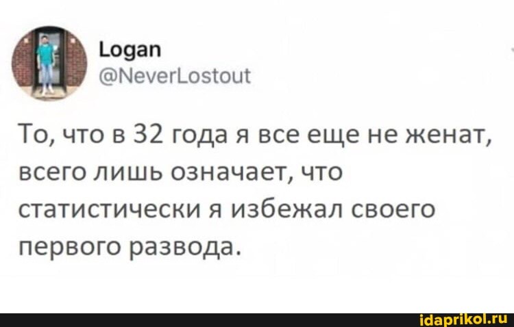 @Мелей
То, что в 32 года я все еще не женат, всего лишь означает, что статистически я избежал своего первого развода.