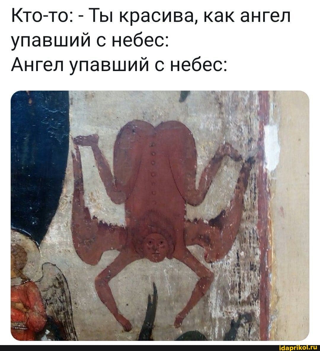 Кто-то: - Ты красива, как ангел
бес: упавший не
Ангел упавший с небес:
упавший с не
2