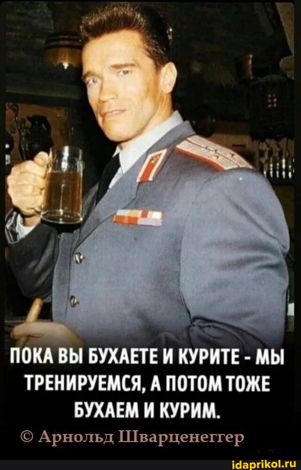 ПОКА ВЫ БУХАЕТЕ КУРИТЕ - МЫ ТРЕНИРУЕМСЯ, А ПОТОМ ТОЖЕ БУХАЕМ И КУРИМ.
Арнольд Шварценеггер