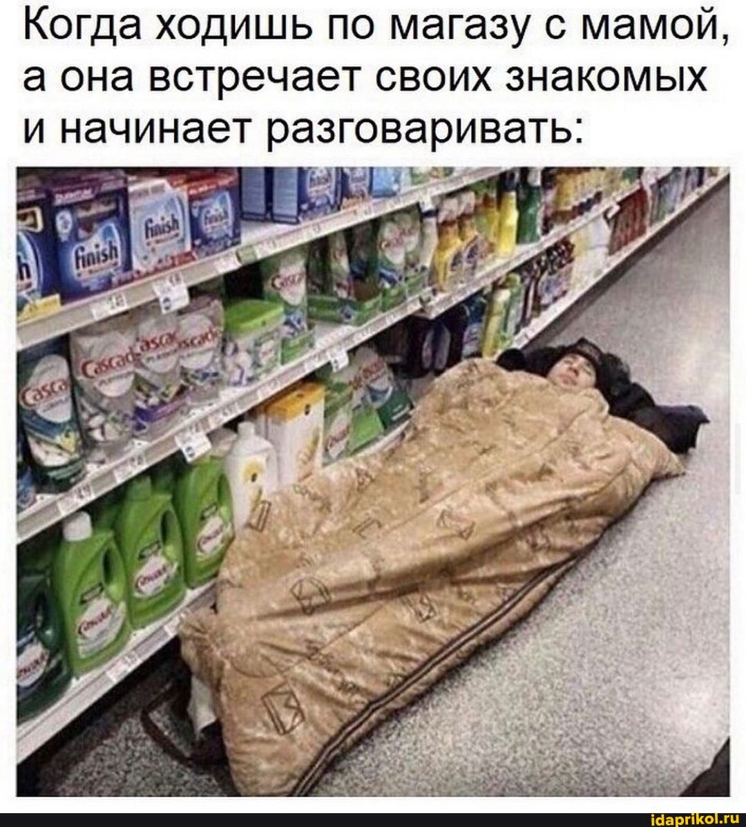 Когда ходишь по магазу с мамой, а она встречает своих знакомых и начинает разговаривать: