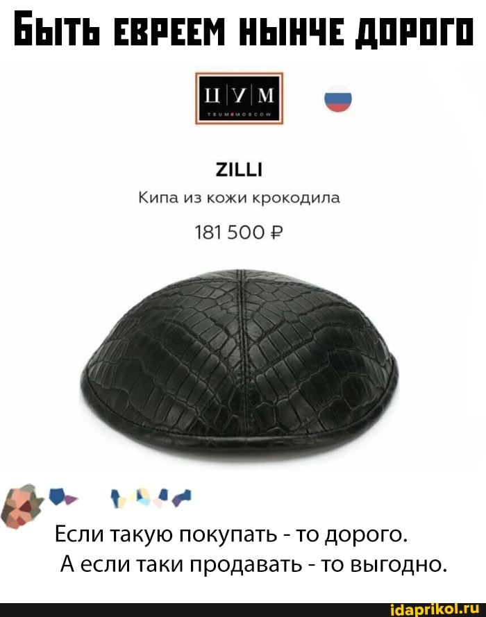 БЫТЬ ЕВРЕЕМ НЫНЧЕ ДОРОГО
Кипа из кожи крокодила
181 500Р
Если такую покупать - то дорого.
А если таки продавать - то выгодно.