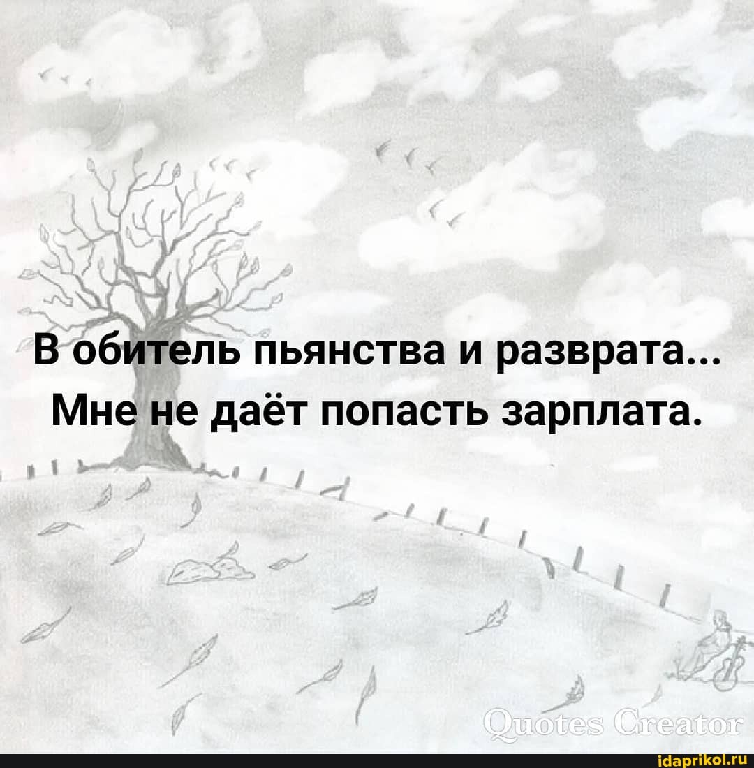 В обитель пьянства и разврата...
Мне не даёт попасть зарплата.