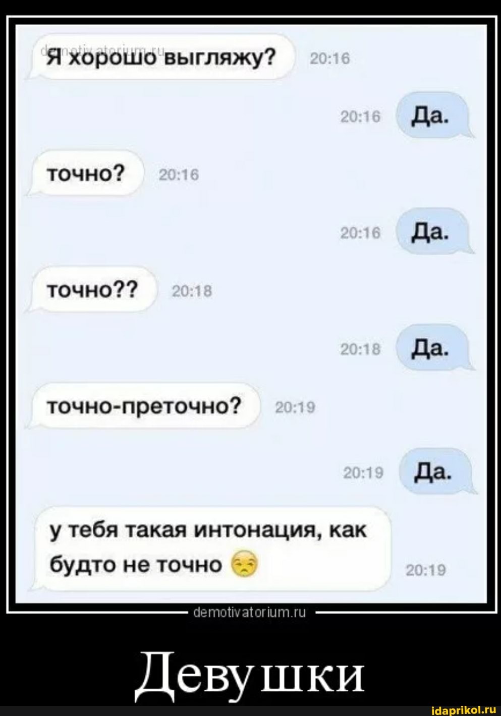 Я хорошо выгляжу?
точно??
точно-преточно?
у тебя такая интонация, как будто не точно
Девушки